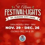 Experience the 36th ANnual St. Albans Festival of Lights, Nov 29-Dec 23, a dazzling drive-through holiday display at City Park. Free event, donations welcome.